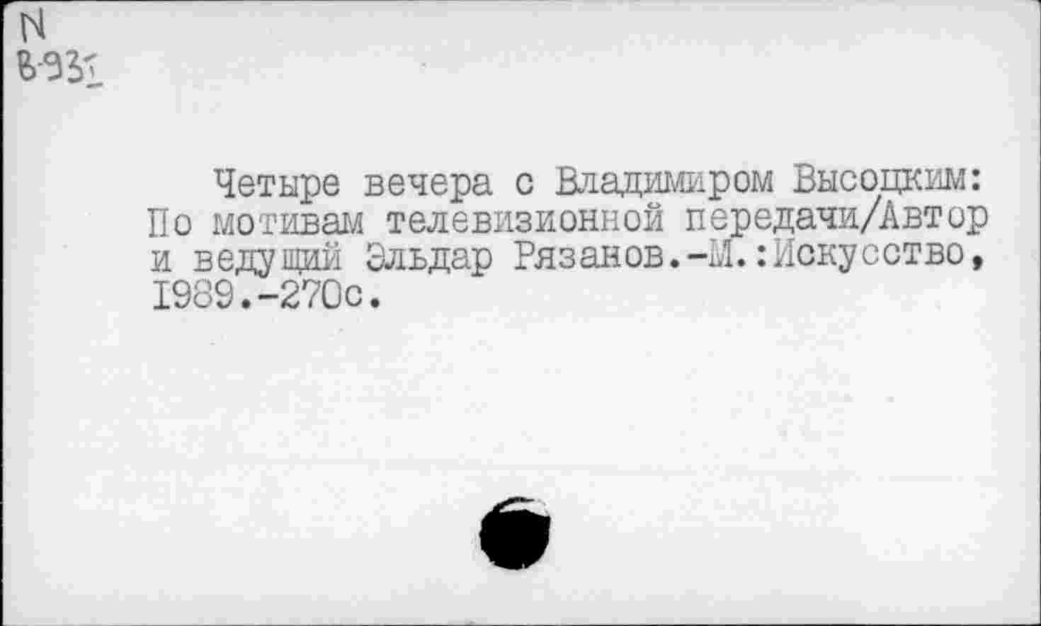 ﻿Четыре вечера с Владимиром Высоцким: По мотивам телевизионной передачи/Автор и ведущий Эльдар Рязанов.-..!.:Искусство, 1989.-270с.